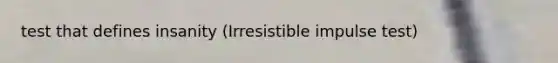 test that defines insanity (Irresistible impulse test)