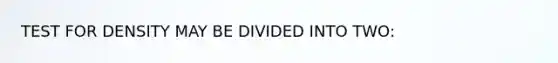 TEST FOR DENSITY MAY BE DIVIDED INTO TWO: