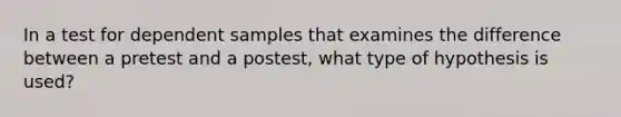 In a test for dependent samples that examines the difference between a pretest and a postest, what type of hypothesis is used?