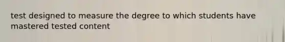 test designed to measure the degree to which students have mastered tested content