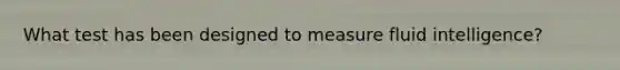 What test has been designed to measure fluid intelligence?