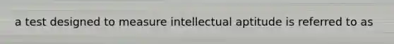 a test designed to measure intellectual aptitude is referred to as