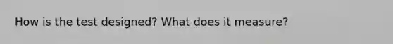 How is the test designed? What does it measure?