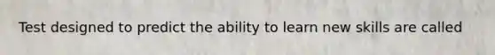 Test designed to predict the ability to learn new skills are called