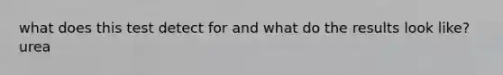 what does this test detect for and what do the results look like? urea
