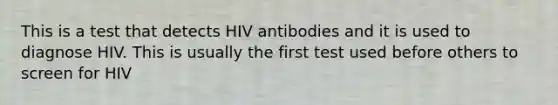 This is a test that detects HIV antibodies and it is used to diagnose HIV. This is usually the first test used before others to screen for HIV