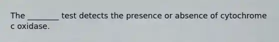 The ________ test detects the presence or absence of cytochrome c oxidase.