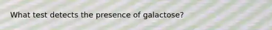 What test detects the presence of galactose?