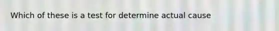 Which of these is a test for determine actual cause