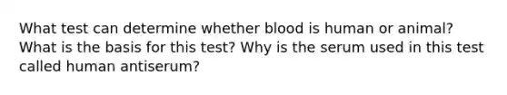 What test can determine whether blood is human or animal? What is the basis for this test? Why is the serum used in this test called human antiserum?