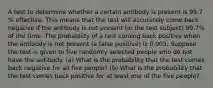 A test to determine whether a certain antibody is present is 99.7​% effective. This means that the test will accurately come back negative if the antibody is not present​ (in the test​ subject) 99.7​% of the time. The probability of a test coming back positive when the antibody is not present​ (a false​ positive) is 0.003. Suppose the test is given to five randomly selected people who do not have the antibody. ​(a) What is the probability that the test comes back negative for all five ​people? ​(b) What is the probability that the test comes back positive for at least one of the five ​people?