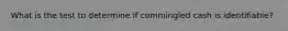 What is the test to determine if commingled cash is identifiable?