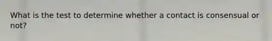 What is the test to determine whether a contact is consensual or not?