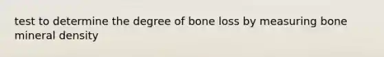 test to determine the degree of bone loss by measuring bone mineral density