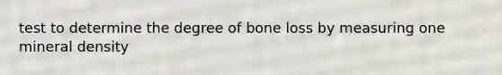 test to determine the degree of bone loss by measuring one mineral density