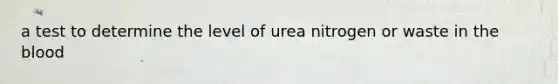 a test to determine the level of urea nitrogen or waste in <a href='https://www.questionai.com/knowledge/k7oXMfj7lk-the-blood' class='anchor-knowledge'>the blood</a>