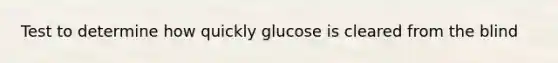 Test to determine how quickly glucose is cleared from the blind