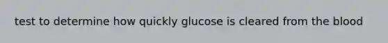 test to determine how quickly glucose is cleared from <a href='https://www.questionai.com/knowledge/k7oXMfj7lk-the-blood' class='anchor-knowledge'>the blood</a>