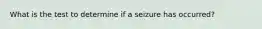 What is the test to determine if a seizure has occurred?