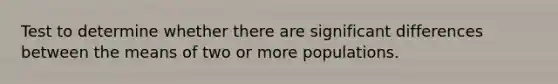 Test to determine whether there are significant differences between the means of two or more populations.