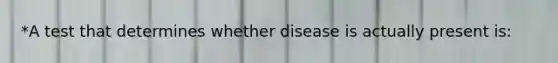 *A test that determines whether disease is actually present is: