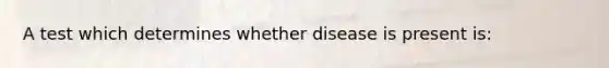 A test which determines whether disease is present is: