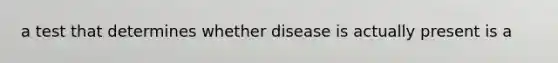 a test that determines whether disease is actually present is a