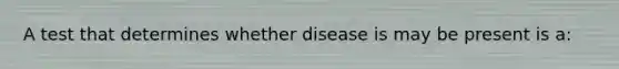 A test that determines whether disease is may be present is a: