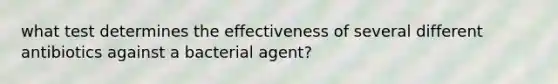 what test determines the effectiveness of several different antibiotics against a bacterial agent?