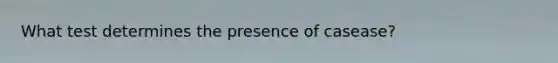 What test determines the presence of casease?