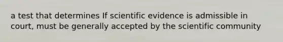 a test that determines If scientific evidence is admissible in court, must be generally accepted by the scientific community