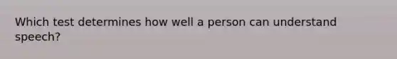 Which test determines how well a person can understand speech?