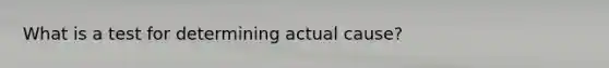 What is a test for determining actual cause?