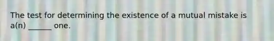 The test for determining the existence of a mutual mistake is a(n) ______ one.