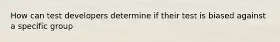 How can test developers determine if their test is biased against a specific group