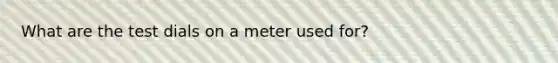 What are the test dials on a meter used for?