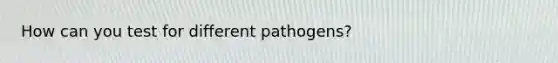 How can you test for different pathogens?