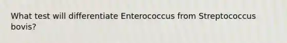 What test will differentiate Enterococcus from Streptococcus bovis?