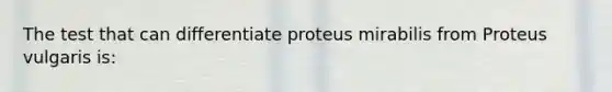 The test that can differentiate proteus mirabilis from Proteus vulgaris is: