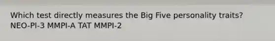 Which test directly measures the Big Five personality traits? NEO-PI-3 MMPI-A TAT MMPI-2