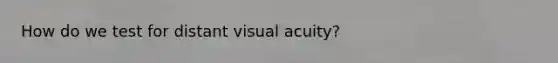 How do we test for distant visual acuity?