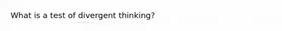 What is a test of divergent thinking?