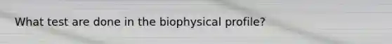 What test are done in the biophysical profile?