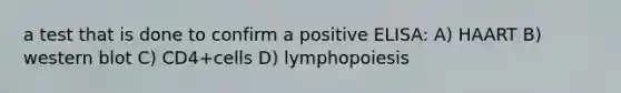 a test that is done to confirm a positive ELISA: A) HAART B) western blot C) CD4+cells D) lymphopoiesis