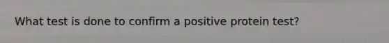 What test is done to confirm a positive protein test?