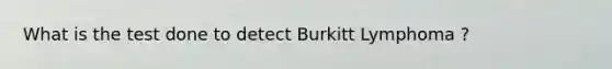 What is the test done to detect Burkitt Lymphoma ?