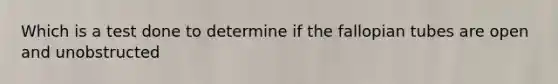 Which is a test done to determine if the fallopian tubes are open and unobstructed