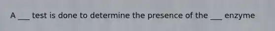 A ___ test is done to determine the presence of the ___ enzyme