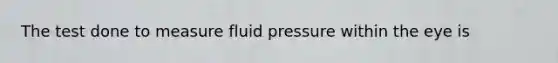 The test done to measure fluid pressure within the eye is