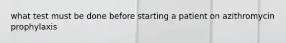 what test must be done before starting a patient on azithromycin prophylaxis